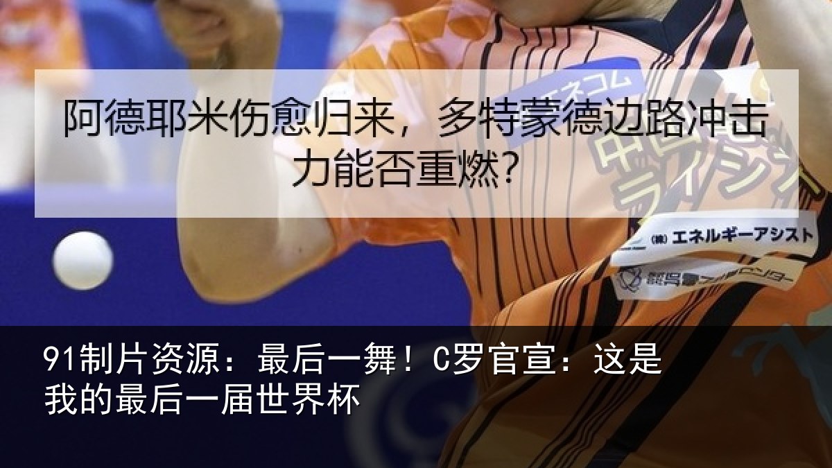 91制片资源：最后一舞！C罗官宣：这是我的最后一届世界杯