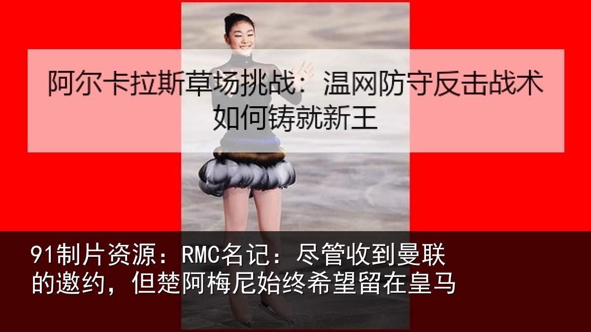 91制片资源：RMC名记：尽管收到曼联的邀约，但楚阿梅尼始终希望留在皇马