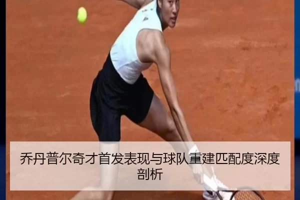 乔丹普尔奇才首发表现与球队重建匹配度深度剖析
