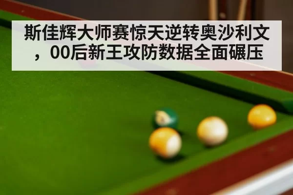 斯佳辉大师赛惊天逆转奥沙利文，00后新王攻防数据全面碾压