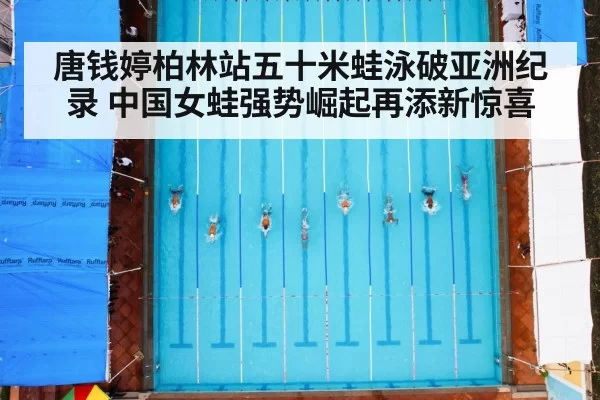 唐钱婷柏林站五十米蛙泳破亚洲纪录 中国女蛙强势崛起再添新惊喜