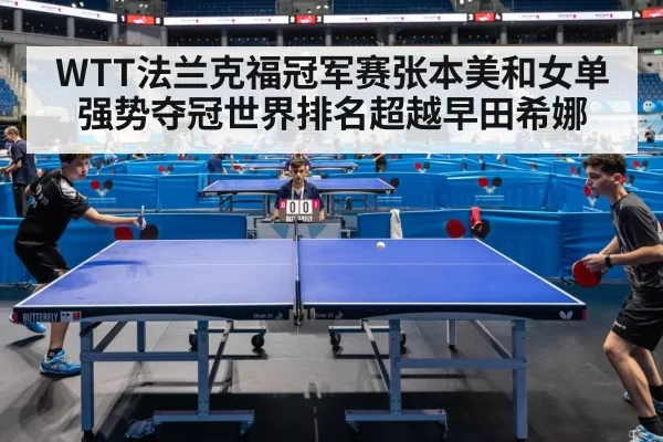 WTT法兰克福冠军赛张本美和女单强势夺冠世界排名超越早田希娜