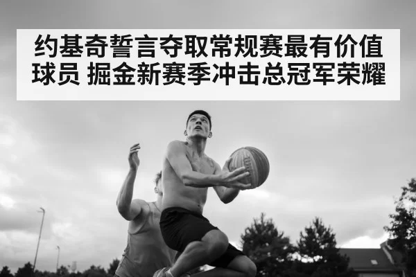 约基奇誓言夺取常规赛最有价值球员 掘金新赛季冲击总冠军荣耀