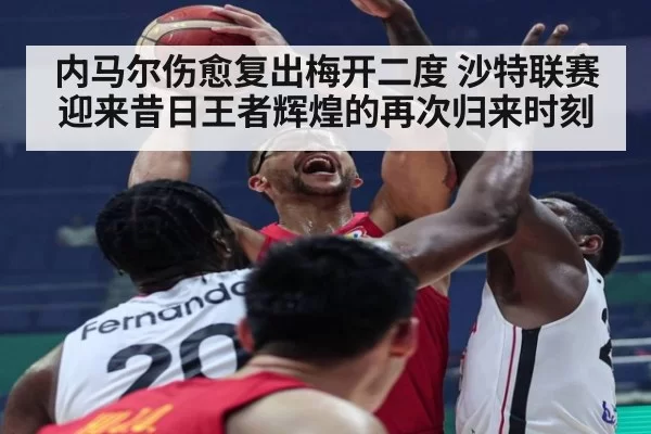 内马尔伤愈复出梅开二度 沙特联赛迎来昔日王者辉煌的再次归来时刻