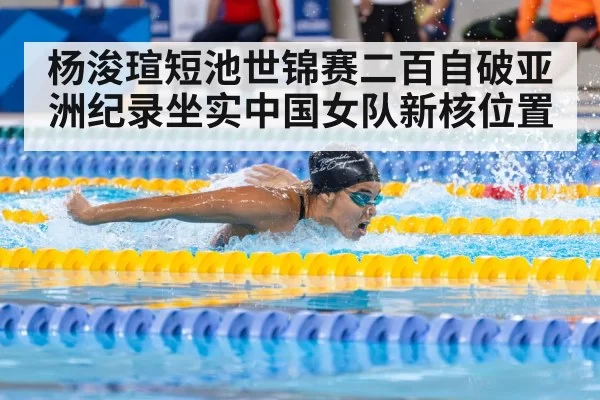 杨浚瑄短池世锦赛二百自破亚洲纪录坐实中国女队新核位置