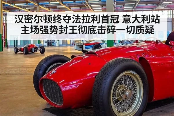 汉密尔顿终夺法拉利首冠 意大利站主场强势封王彻底击碎一切质疑