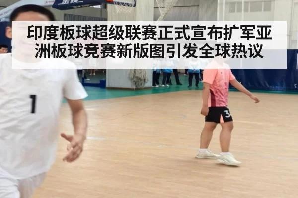 印度板球超级联赛正式宣布扩军亚洲板球竞赛新版图引发全球热议