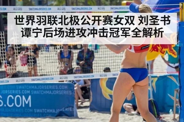 世界羽联北极公开赛女双 刘圣书谭宁后场进攻冲击冠军全解析